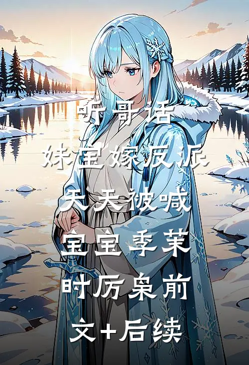 听哥话，妹宝嫁反派天天被喊宝宝季茉时厉枭前文+后续