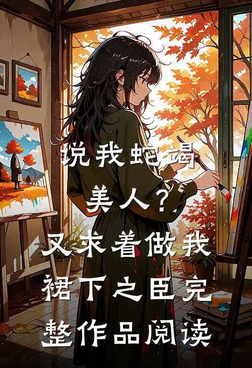 说我蛇竭美人？又求着做我裙下之臣完整作品阅读