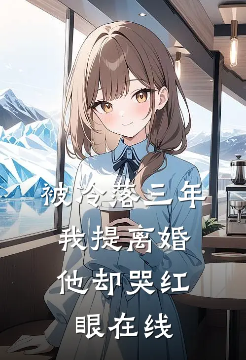被冷落三年，我提离婚他却哭红眼在线