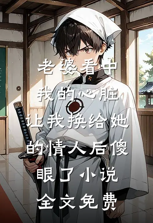 老婆看中我的心脏，让我换给她的情人后傻眼了小说全文免费