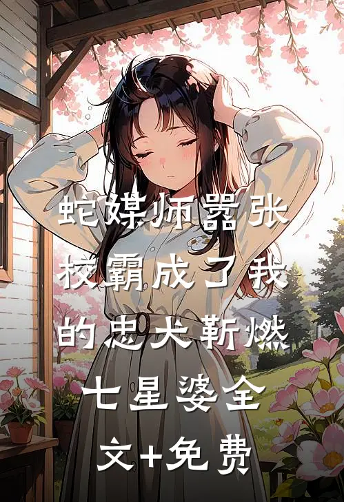 蛇媒师---嚣张校霸成了我的忠犬靳燃七星婆全文+免费
