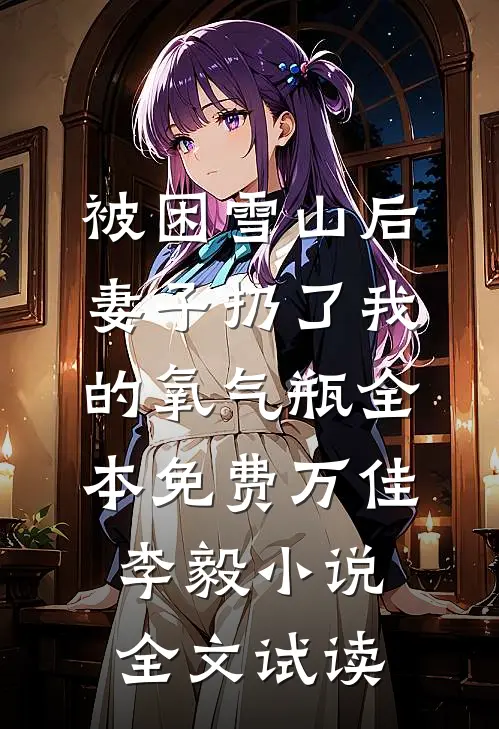 被困雪山后，妻子扔了我的氧气瓶全本免费万佳李毅小说全文试读
