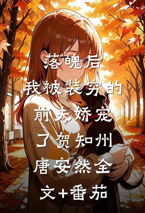 落魄后，我被装穷的前夫娇宠了贺知州唐安然全文+番茄