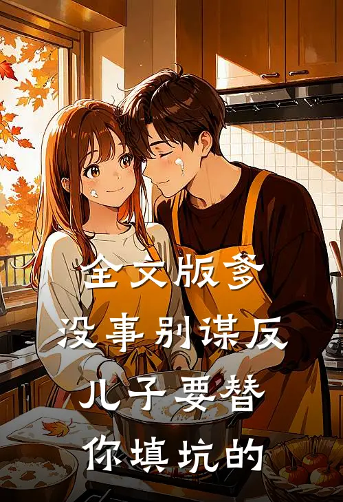 全文版爹，没事别谋反，儿子要替你填坑的