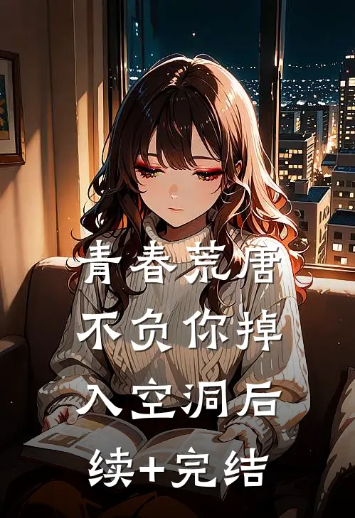 青春荒唐不负你-掉入空洞后续+完结