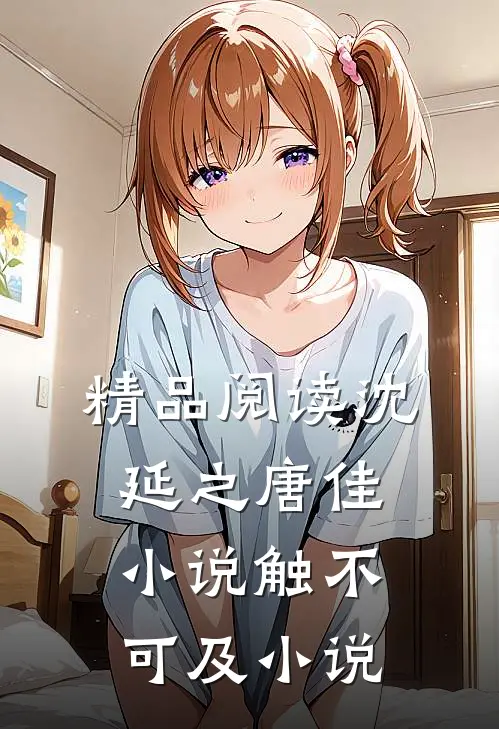 精品阅读沈延之唐佳小说触不可及小说