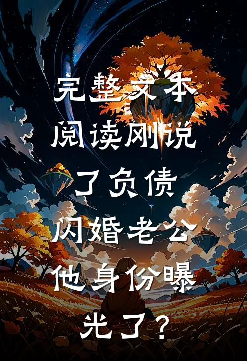 完整文本阅读刚说了负债，闪婚老公他身份曝光了？