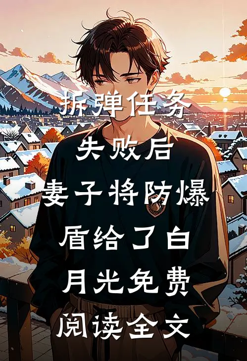拆弹任务失败后，妻子将防爆盾给了白月光免费阅读全文