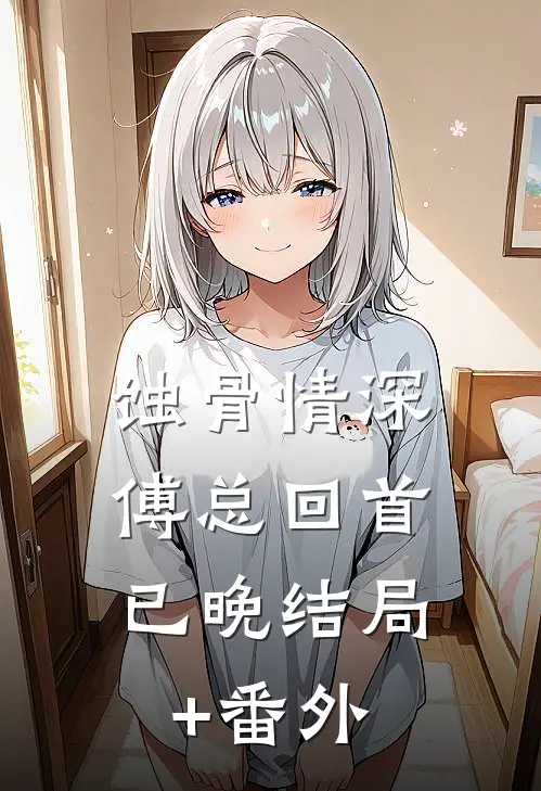 蚀骨情深，傅总回首已晚结局+番外