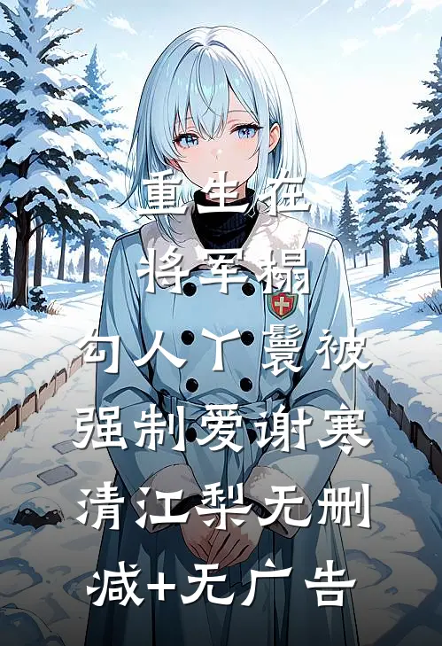 重生在将军榻，勾人丫鬟被强制爱谢寒清江梨无删减+无广告