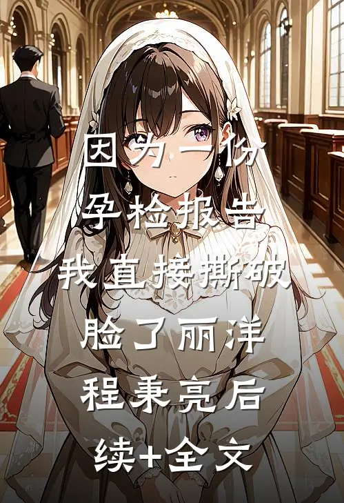 因为一份孕检报告，我直接撕破脸了丽洋程秉亮后续+全文