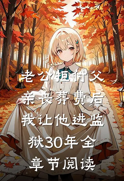 老公拒付父亲丧葬费后，我让他进监狱30年全章节阅读