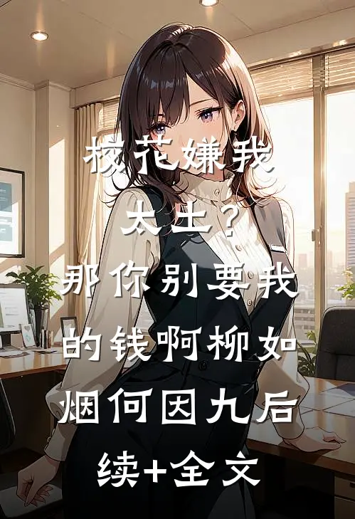 校花嫌我太土？那你别要我的钱啊柳如烟何因九后续+全文