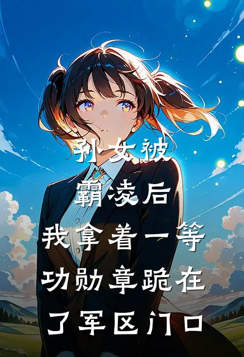 孙女被霸凌后，我拿着一等功勋章跪在了军区门口