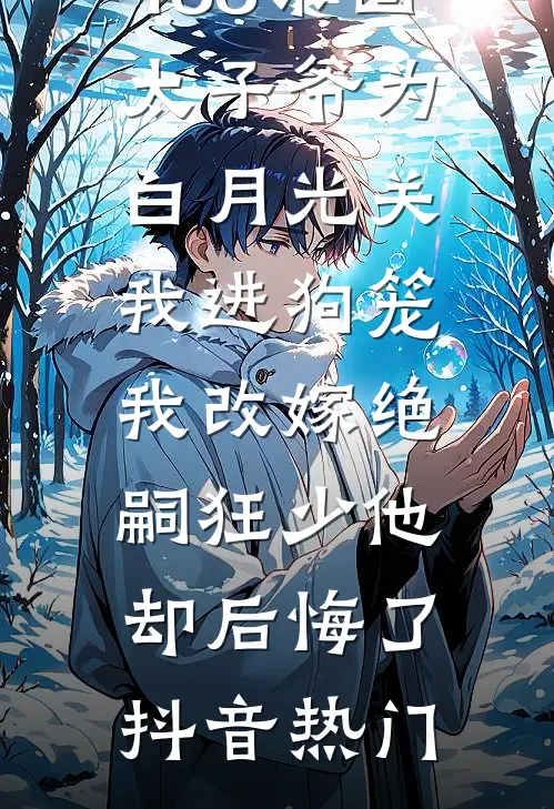 188京圈太子爷为白月光关我进狗笼，我改嫁绝嗣狂少他却后悔了抖音热门