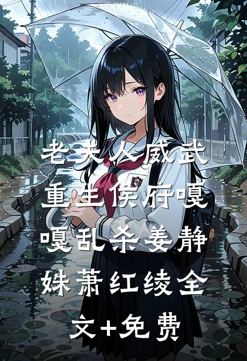 老夫人威武，重生侯府嘎嘎乱杀姜静姝萧红绫全文+免费