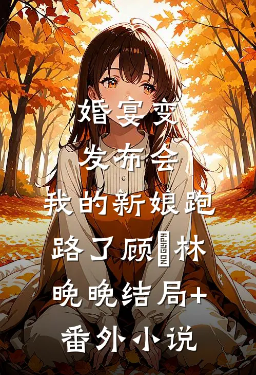 婚宴变发布会：我的新娘跑路了顾䂙林晚晚结局+番外小说