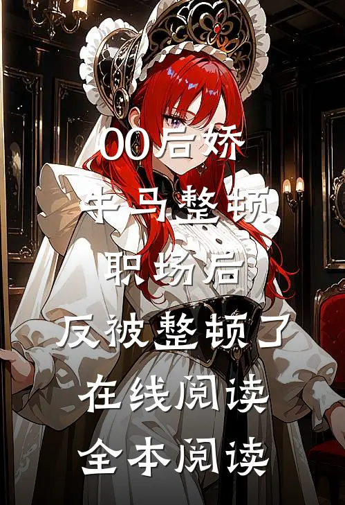00后娇牛马整顿职场后，反被整顿了在线阅读全本阅读