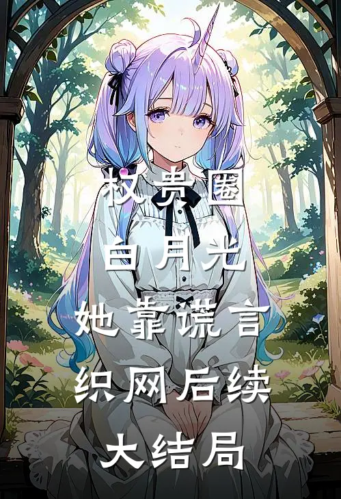 权贵圈白月光：她靠谎言织网后续大结局