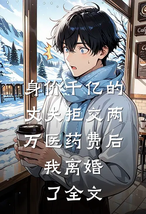 身价千亿的丈夫拒交两万医药费后，我离婚了全文
