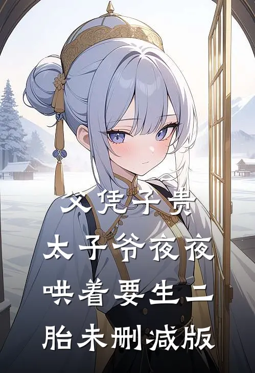 父凭子贵，太子爷夜夜哄着要生二胎未删减版