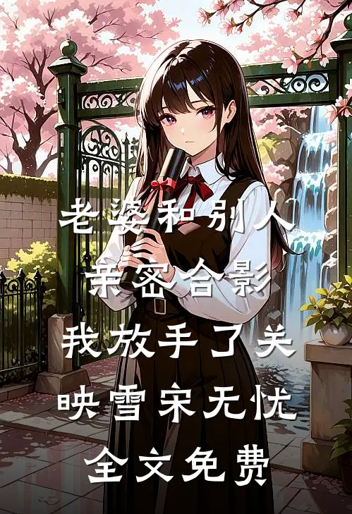 老婆和别人亲密合影，我放手了关映雪宋无忧全文免费