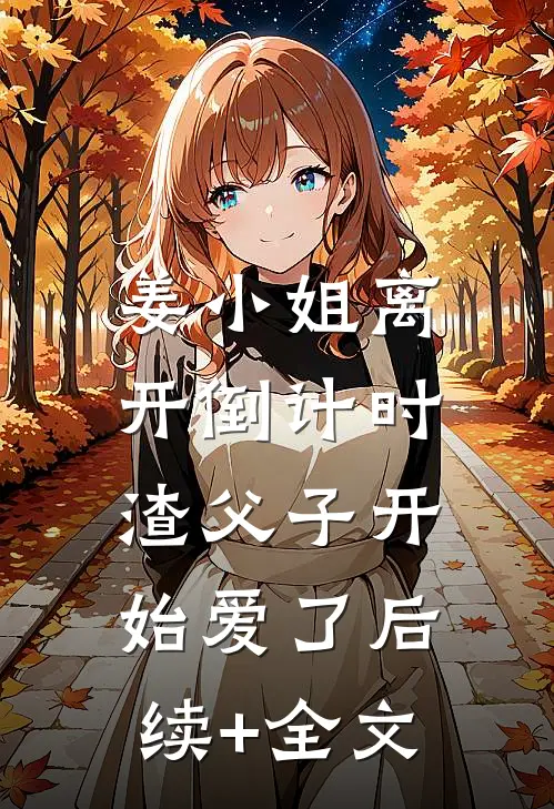 姜小姐离开倒计时，渣父子开始爱了后续+全文