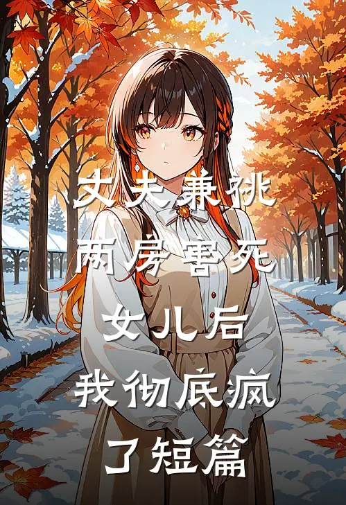 丈夫兼祧两房害死女儿后，我彻底疯了短篇
