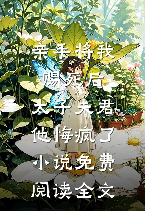 亲手将我赐死后，太子夫君他悔疯了小说免费阅读全文