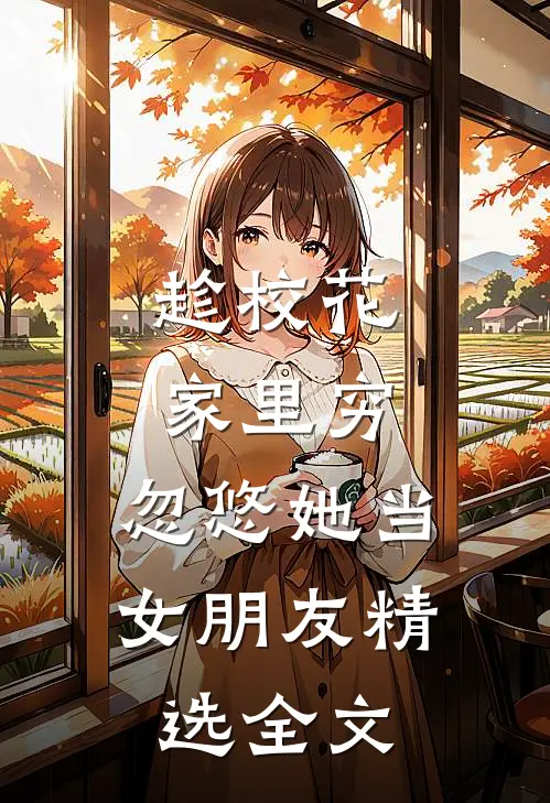 趁校花家里穷，忽悠她当女朋友精选全文