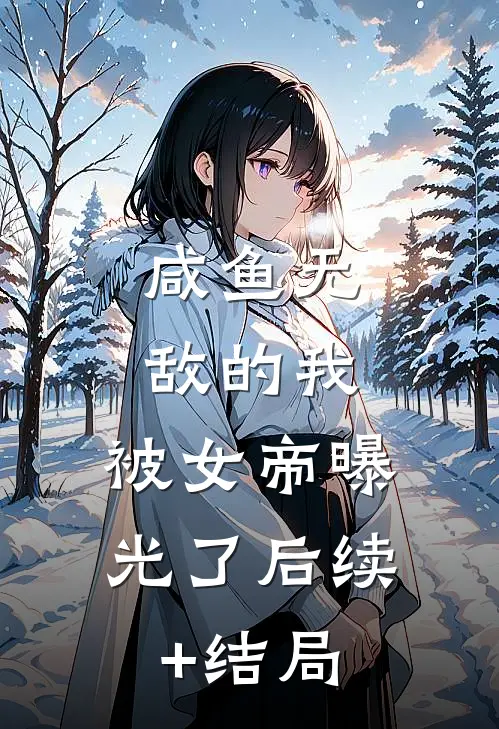 咸鱼无敌的我，被女帝曝光了后续+结局