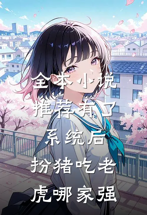 全本小说推荐有了系统后，扮猪吃老虎哪家强