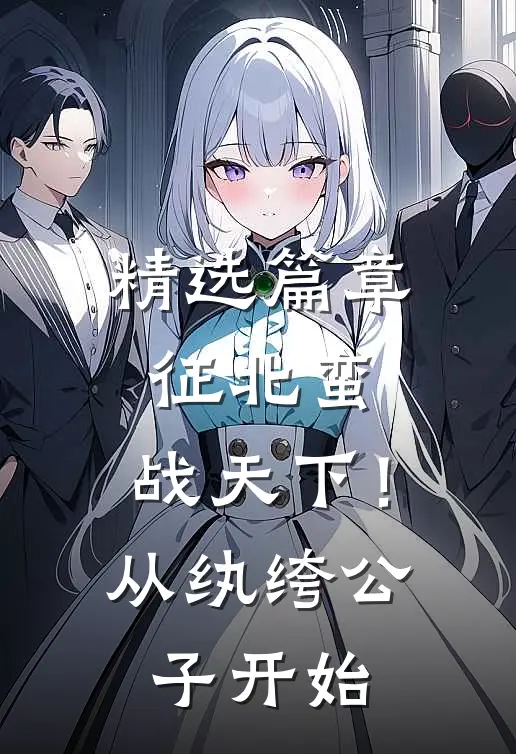 精选篇章征北蛮，战天下！从纨绔公子开始