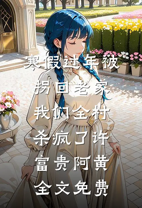 寒假过年被拐回老家，我们全村杀疯了许富贵阿黄全文免费