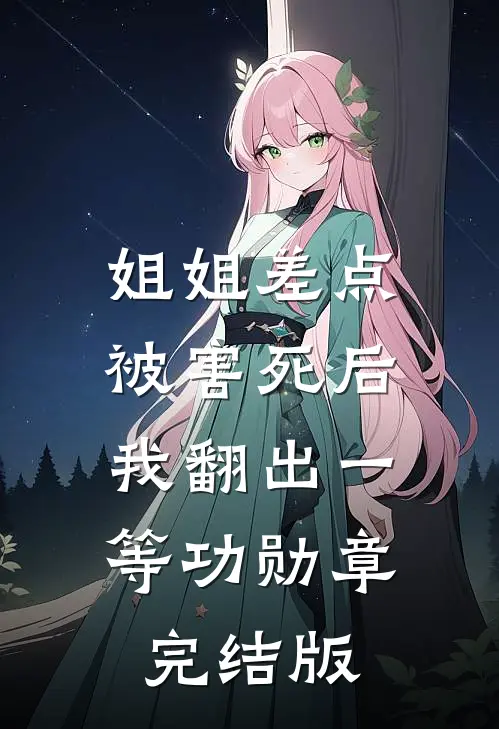 姐姐差点被害死后，我翻出一等功勋章完结版