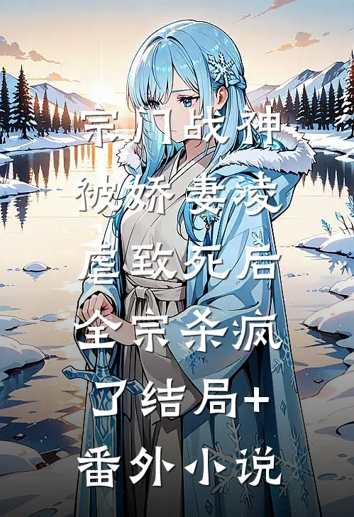宗门战神被娇妻凌虐致死后，全宗杀疯了结局+番外小说