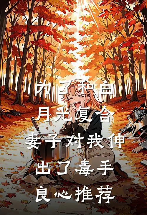 为了和白月光复合，妻子对我伸出了毒手良心推荐