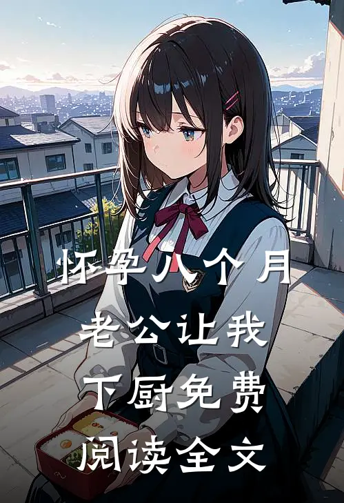 怀孕八个月，老公让我下厨免费阅读全文