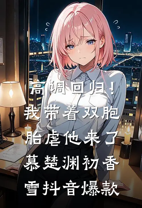 高调回归！我带着双胞胎虐他来了慕楚渊初香雪抖音爆款