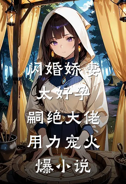 闪婚娇妻太好孕，嗣绝大佬用力宠火爆小说