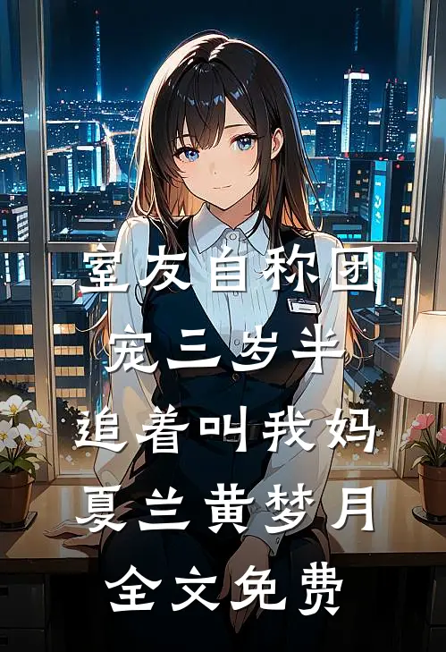 室友自称团宠三岁半，追着叫我妈夏兰黄梦月全文免费