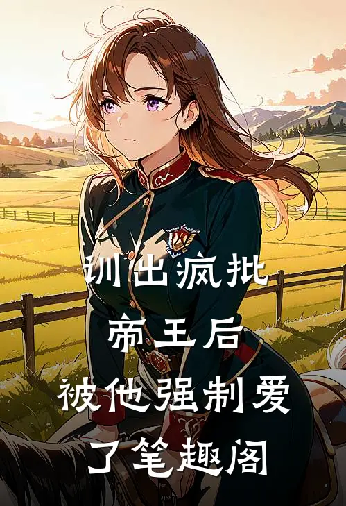 训出疯批帝王后，被他强制爱了笔趣阁