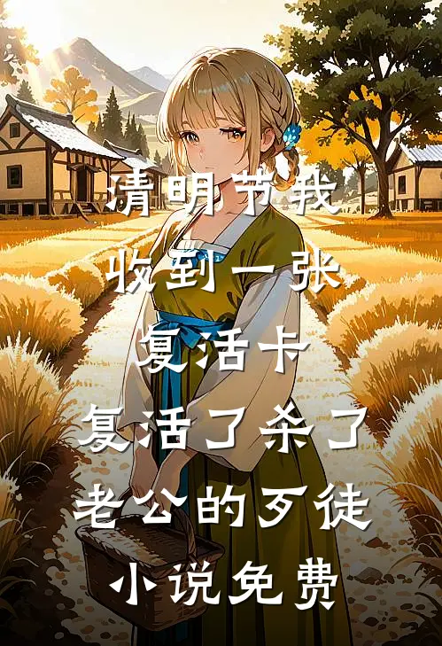 清明节我收到一张复活卡，复活了杀了老公的歹徒小说免费