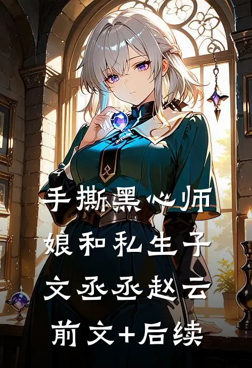 手撕黑心师娘和私生子文丞丞赵云前文+后续
