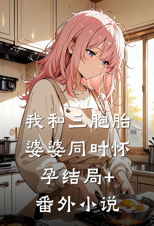 我和三胞胎婆婆同时怀孕结局+番外小说
