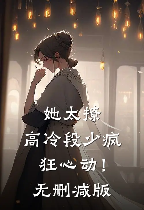 她太撩，高冷段少疯狂心动！无删减版