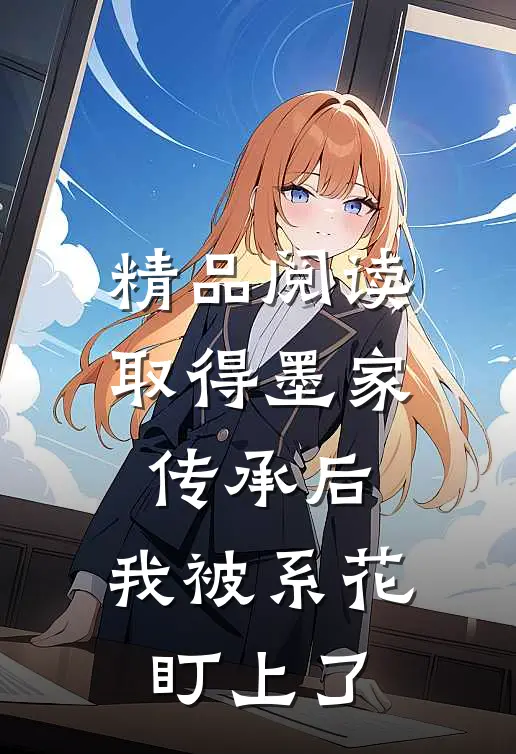 精品阅读取得墨家传承后，我被系花盯上了