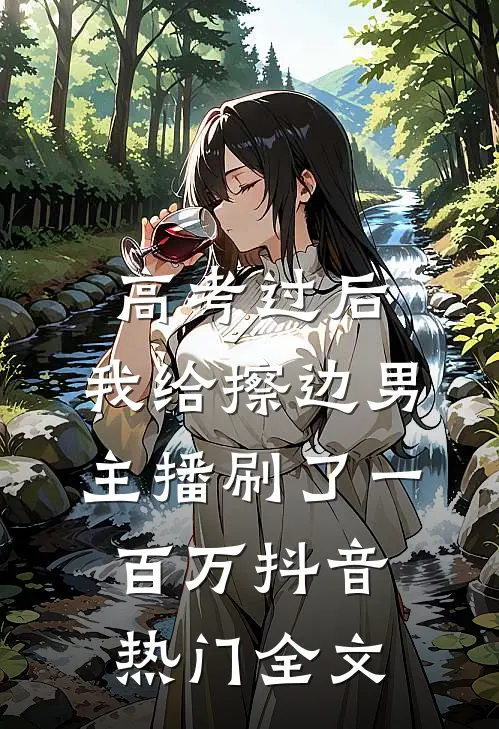 高考过后，我给擦边男主播刷了一百万抖音热门全文