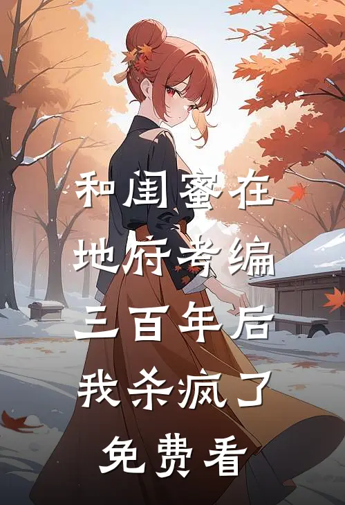 和闺蜜在地府考编三百年后，我杀疯了免费看