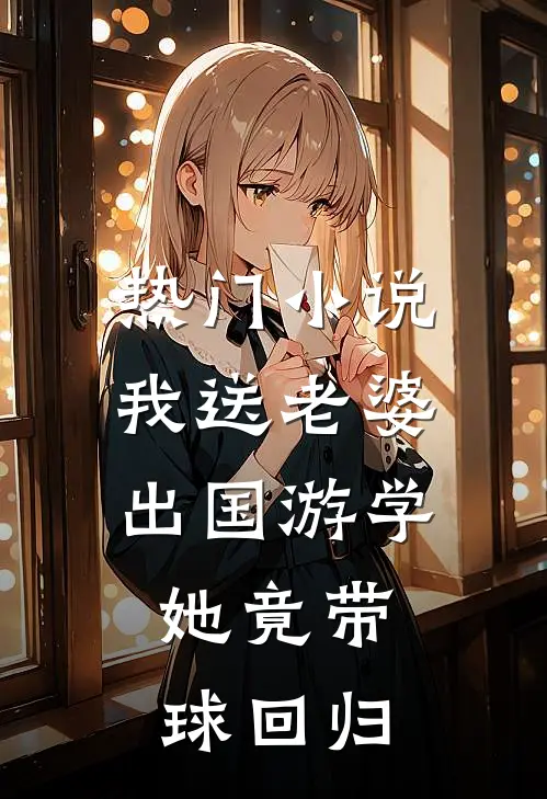 热门小说我送老婆出国游学，她竟带球回归